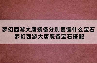 梦幻西游大唐装备分别要镶什么宝石 梦幻西游大唐装备宝石搭配